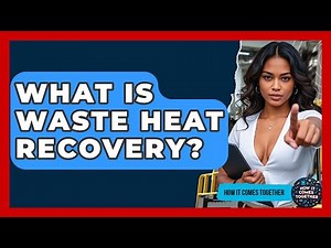 What Is Waste Heat Recovery? - How It Comes Together