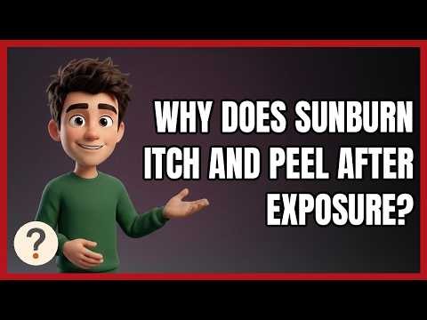 Why Does Sunburn Itch and Peel After Exposure?