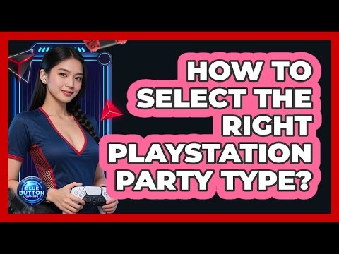 How To Select The Right PlayStation Party Type?