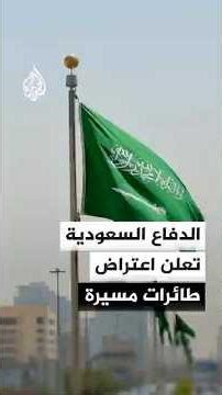 وزارة الدفاع السعودية: اعتراض وتدمير طائرات مسيرة في المنطقة الشرقية