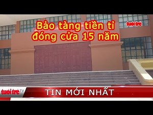 ⚡ Tin mới nhất | Bảo tàng tiền tỉ 15 năm đóng cửa then cài