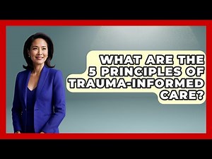 What Are The 5 Principles Of Trauma-Informed Care? - Psychological Clarity