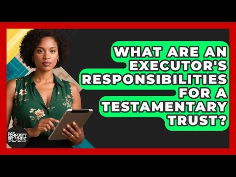 What Are An Executor's Responsibilities For A Testamentary Trust?