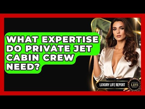 What Expertise Do Private Jet Cabin Crew Need? - Luxury Life Report