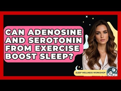 Can Adenosine And Serotonin From Exercise Boost Sleep? - Sleep Wellness Workshop