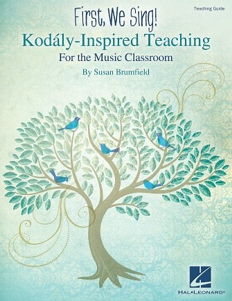 First, We Sing! Kodály-Inspired Teaching for the Music Classroom - Teaching Guide Hal Leonard Online