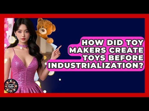 How Did Toy Makers Create Toys Before Industrialization? - Collectible Dolls and Toys