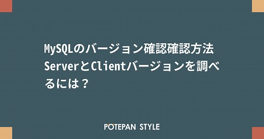 MySQLのバージョン確認確認方法 ServerとClientバージョンを調べるには？ | ポテパンスタイル