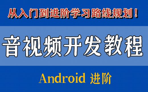 Android音视频开发教程，从入门到进阶学习路线规划，（32集）精编源码解析！