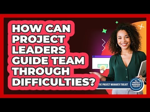 How Can Project Leaders Guide Team Through Difficulties?