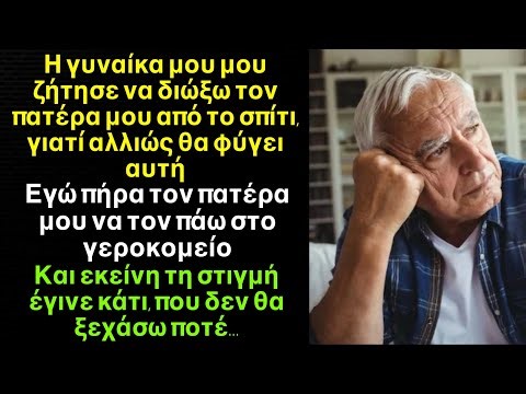 Αν δεν διώξεις τον πατέρα σου από σπίτι, εγώ θα φύγω! Φώναζε η σύζυγος. Όμως ο γεράκος τα άκουσε όλα