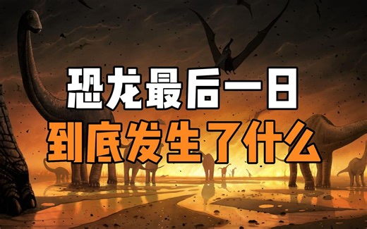 恐龙的最后一天，到底发生了什么？揭开6500万年前恐龙灭绝的真相！