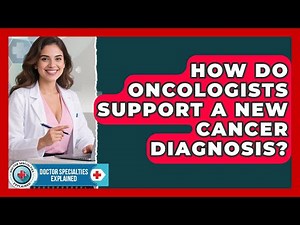 How Do Oncologists Support A New Cancer Diagnosis? - Doctor Specialties Explained