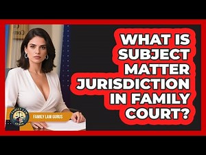 What Is Subject Matter Jurisdiction In Family Court? - Family Law Gurus