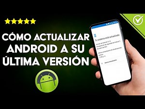 ¿Cómo actualizar ANDROID a su última versión en mi celular o tablet?
