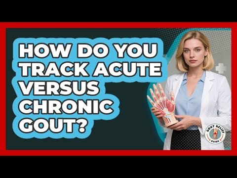 How Do You Track Acute Versus Chronic Gout? - Gout Relief Guide