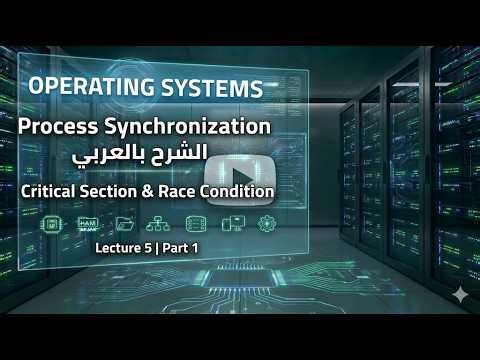 15 - نظم التشغيل المحاضرة الخامسة | Process Synchronization و Critical Section | الجزء الأول