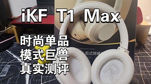 iKF T1Max.时尚单品 模式巨兽 真实测评