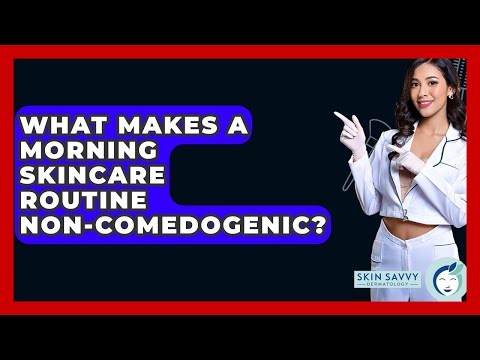 What Makes A Morning Skincare Routine Non-comedogenic? - Skin Savvy Dermatology
