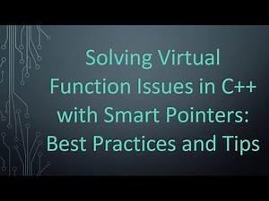 Solving Virtual Function Issues in C+ + with Smart Pointers: Best Practices and Tips