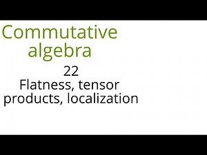 Commutative algebra 22 Flatness, tensor products, localization