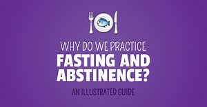 Why Do We Practice Fasting and Abstinence During Lent?