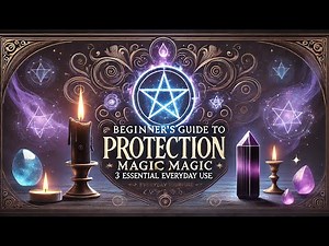 Beginner’s Guide to Protection Magic: 3 Essential Spells for Everyday Use