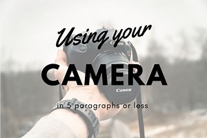 Understanding How To Use Your Camera in 5 Paragraphs or Less!