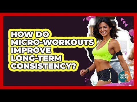 How Do Micro-workouts Improve Long-term Consistency? - Everyday Fitness Hacks