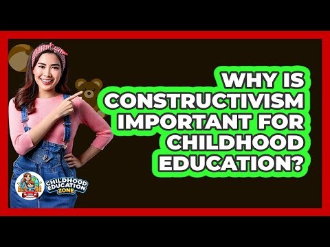 Why Is Constructivism Important For Childhood Education? - Childhood Education Zone