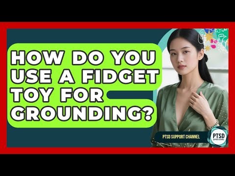 How Do You Use A Fidget Toy For Grounding? - PTSD Support Channel