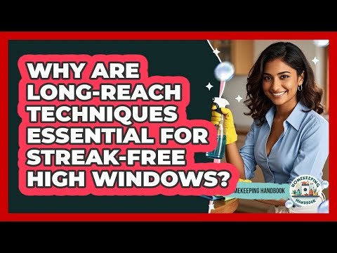 Why Are Long-reach Techniques Essential For Streak-free High Windows? - Homekeeping Handbook
