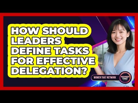 How Should Leaders Define Tasks for Effective Delegation?
