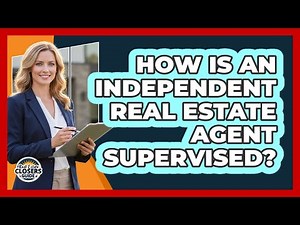How Is An Independent Real Estate Agent Supervised?