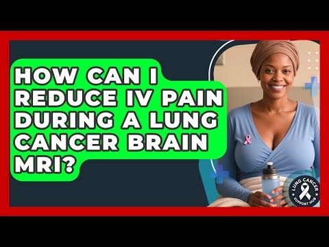 How Can I Reduce IV Pain During A Lung Cancer Brain MRI? - Lung Cancer Support Hub
