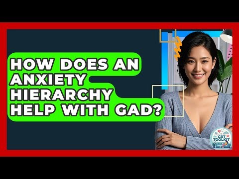 How Does An Anxiety Hierarchy Help With GAD? - CBT Toolkit
