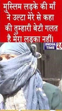 मुस्लिम लड़के की माँ ने उल्टा मेरे से कहा की तुम्हारी बेटी गलत है मेरा लड़का नहीं।