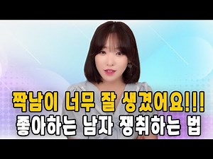 짝남이 너무 잘 생겼어요!!!좋아하는 남자 쟁취하는 법!