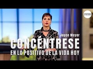 Concéntrese en lo Positivo de la Vida Hoy | Joyce Meyer en Español
