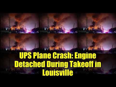 UPS Plane Crash: Engine Detached During Takeoff in Louisville