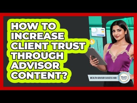 How To Increase Client Trust Through Advisor Content?