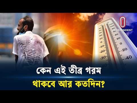 কেন এই তীব্র গরম, থাকবে আর কতদিন | Heatwave | Global warming | Climate change | Independent TV