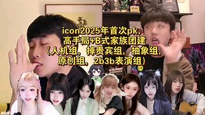 【icon】icon2025年首次pk，高手局 B式家族团建（人机组，掉贵宾组，抽象组，原创组，2b3b表演组）