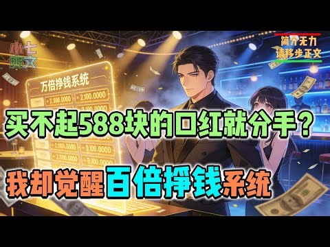 毕业即失业，因为买不起588块的口红被女友分手，我却觉醒百倍挣钱系统！#都市爽文 #神豪爽文 #系统小说 #爽文解说 #小七爽文 #神豪 #系统 #打脸 #女神 #拜金