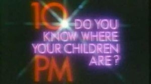 "IT'S 10PM, DO YOU KNOW WHERE YOUR CHILDREN ARE?