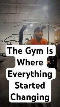 The Gym Is Where Everything Started Changing