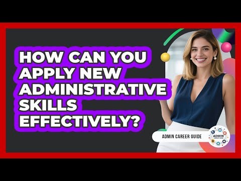 How Can You Apply New Administrative Skills Effectively?