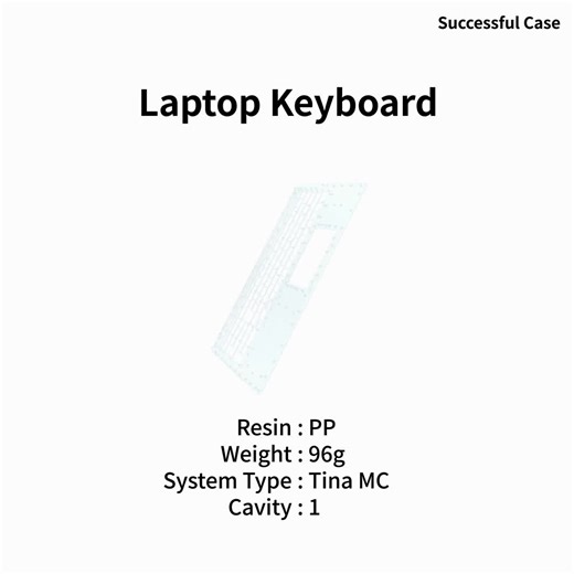 [Successful Case_Laptop Keyboard] The hot runner is a 9-drop open system for the one-cavity mold. The long nozzles are equipped with two-stage copper heaters to ensure temperature balance and adjustable temperature in gate area. The nozzle gates are large and the plastic is kept hot before injecting to the cold sprue, thus the pressure loss is small. Explore more information about Tina MC through the YUDO's website. www.yudo.com - Minimized nozzle size available for small part molding. - Nozzle 