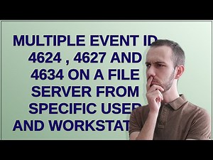 Multiple Event ID 4624 , 4627 and 4634 on a file server from specific user and workstation