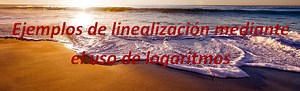 Ejemplos de linealización mediante el uso de logaritmos - Esto no entra en el examen